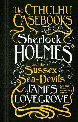 The Cthulhu Casebooks - Sherlock Holmes and the Sussex Sea-Devils - James Lovegrove - cover