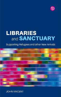 Libraries and Sanctuary: Supporting Refugees and Other New Arrivals - John Vincent - cover