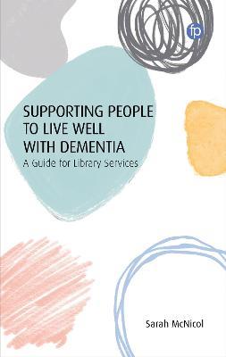 Supporting People to Live Well with Dementia: A Guide for Library Services - Sarah McNicol - cover
