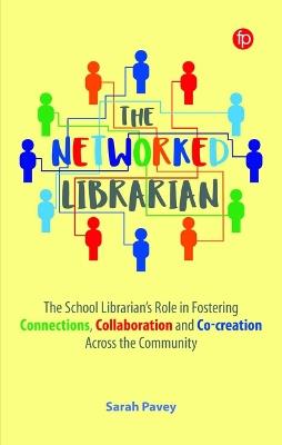 The Networked Librarian: The School Librarians Role in Fostering Connections, Collaboration and Co-creation Across the Community - Sarah Pavey - cover
