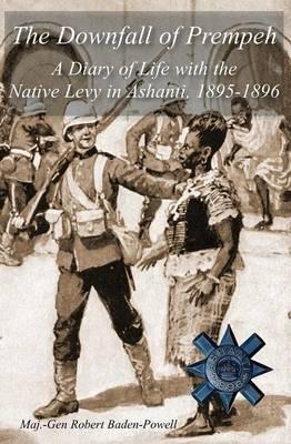 The Downfall of Prempeh: A Diary of Life with the Native Levy in Ashanti, 1895-1896 - Robert Baden-Powell - cover