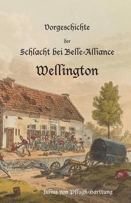 Vorgeschichte der Schlacht bei Belle-Alliance: Wellington - Julius Von Pflugk-Harttung - cover