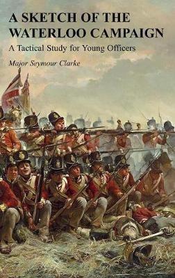 A Sketch of the Waterloo Campaign: A Tactical Study for Young Officers - Seymour Clarke - cover