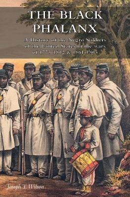 The Black Phalanx: A History of the Negro Soldiers of the United States in the wars of 1775-1812 & 1861-1865 - Joseph T Wilson - cover