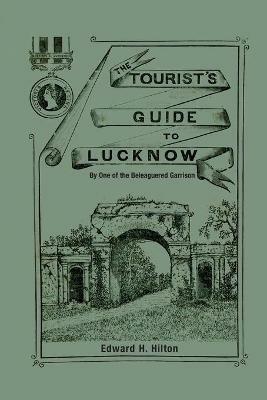 The Tourist's Guide to Lucknow: By One of the Beleaguered Garrison - Edward H Hilton - cover