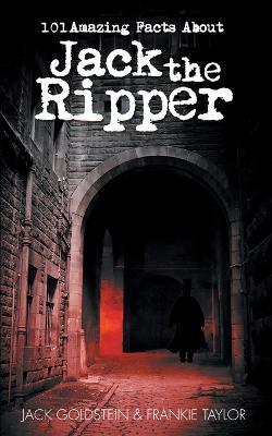 101 Amazing Facts About Jack the Ripper - Jack Goldstein,Frankie Taylor,Jack Goldstein - cover