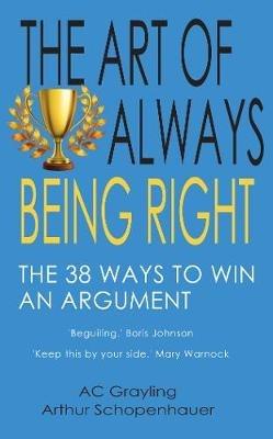 The Art of Always Being Right: The 38 Ways to Win an Argument - AC Grayling - cover