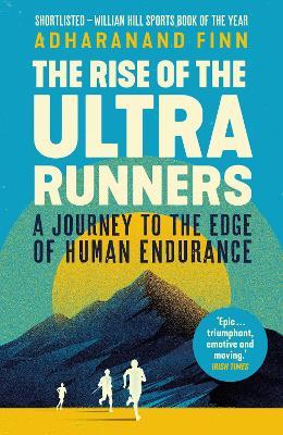 The Rise of the Ultra Runners: A Journey to the Edge of Human Endurance - Adharanand Finn - cover