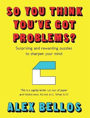 So You Think You've Got Problems?: Surprising and rewarding puzzles to sharpen your mind - Alex Bellos - cover