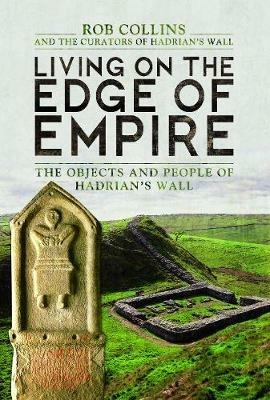 Living on the Edge of Empire: The Objects and People of Hadrian's Wall - Rob Collins - cover