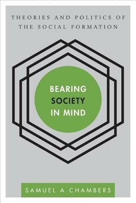 Bearing Society in Mind: Theories and Politics of the Social Formation - Samuel A Chambers - cover