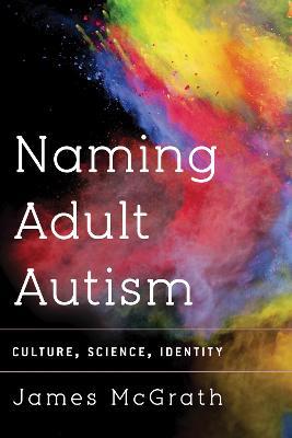 Naming Adult Autism: Culture, Science, Identity - James McGrath - cover