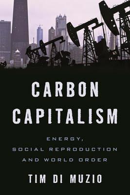 Carbon Capitalism: Energy, Social Reproduction and World Order - Tim Di Muzio - cover