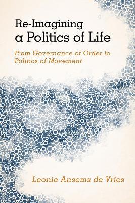 Re-Imagining a Politics of Life: From Governance of Order to Politics of Movement - Leonie Ansems de Vries - cover