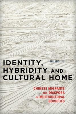 Identity, Hybridity and Cultural Home: Chinese Migrants and Diaspora in Multicultural Societies - Shuang Liu - cover