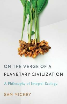 On the Verge of a Planetary Civilization: A Philosophy of Integral Ecology - Sam Mickey - cover