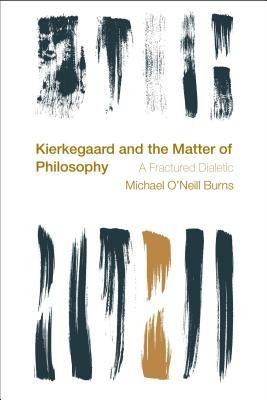 Kierkegaard and the Matter of Philosophy: A Fractured Dialectic - Michael O'Neill Burns - cover