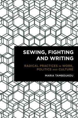 Sewing, Fighting and Writing: Radical Practices in Work, Politics and Culture - Maria Tamboukou - cover