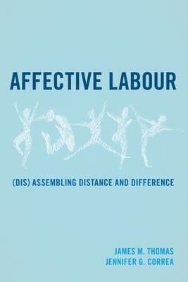 Affective Labour: (Dis) assembling Distance and Difference - James M. Thomas,Jennifer G. Correa - cover