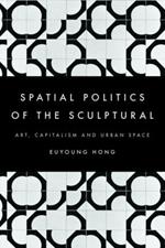 The Spatial Politics of the Sculptural: Art, Capitalism and the Urban Space