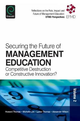 Securing the Future of Management Education: Competitive Destruction or Constructive Innovation? - Howard Thomas,Michelle Lee,Lynne Thomas - cover