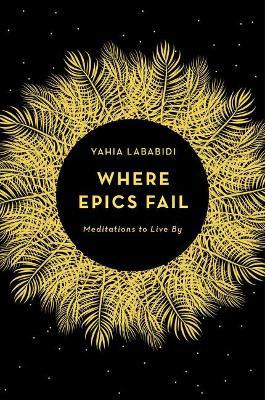 Where Epics Fail: Meditations to live by - Yahia Lababidi - cover