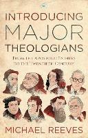 Introducing Major Theologians: From The Apostolic Fathers To The Twentieth Century - Michael Reeves - cover