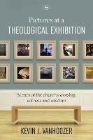 Pictures at a Theological Exhibition: Scenes Of The Church'S Worship, Witness And Wisdom