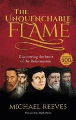 The Unquenchable Flame: Discovering The Heart Of The Reformation