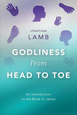 Godliness from Head to Toe: An Introduction to the Book of James - Jonathan Lamb - cover