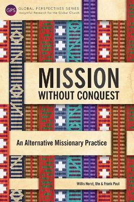 Mission Without Conquest: An Alternative Missionary Practice - Frank Paul,Willis Horst,Ute Paul - cover