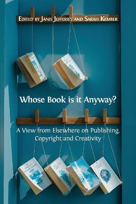 Whose Book is it Anyway?: A View From Elsewhere on Publishing, Copyright and Creativity - cover