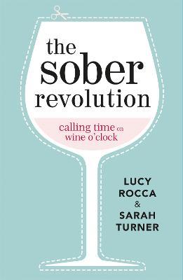 The Sober Revolution: Calling Time on Wine O'Clock - Lucy Rocca,Sarah Turner - cover