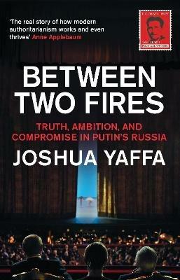 Between Two Fires: Truth, Ambition, and Compromise in Putin's Russia - Joshua Yaffa - cover