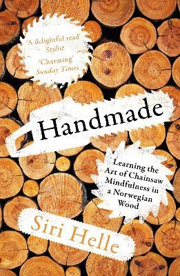 Handmade: Learning the Art of Chainsaw Mindfulness in a Norwegian Wood - Siri Helle - cover