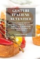Gusturi italiene autentice: O colec?ie de re?ete delicioase pentru a savura aperitive ?i garnituri italiene in propria ta bucatarie - Carlo Raffo - cover