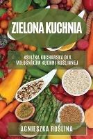 Zielona kuchnia: Ksiazka kucharska dla milosnikow kuchni roslinnej - Agnieszka Roslina - cover