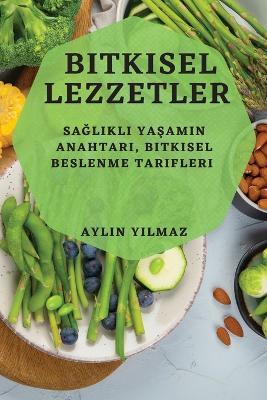 Bitkisel Lezzetler: Saglikli Yasamin Anahtari, Bitkisel Beslenme Tarifleri - Aylin Yilmaz - cover