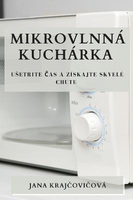 Mikrovlnna kucharka: Usetrite cas a ziskajte skvele chute - Jana Krajcovicova - cover