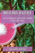 Bucataria vegetala: Re?ete delicioase ?i sanatoase pentru o via?a fara carne