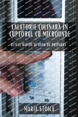 Calatorie culinara in cuptorul cu microunde: Re?ete rapide ?i u?or de preparat - Maria Stoica - cover