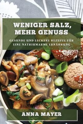 Weniger Salz, mehr Genuss: Gesunde und leckere Rezepte fur eine natriumarme Ernahrung - Anna Mayer - cover