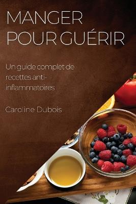 Manger pour guerir: Un guide complet de recettes anti-inflammatoires - Caroline DuBois - cover