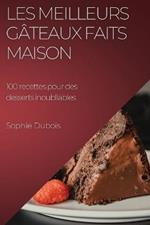 Les meilleurs gateaux faits maison: 100 recettes pour des desserts inoubliables