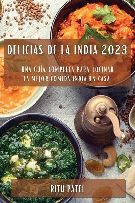 Delicias de la India 2023: Una guia completa para cocinar la mejor comida india en casa - Ritu Patel - cover