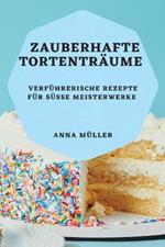 Zauberhafte Tortentraume: Verfuhrerische Rezepte fur susse Meisterwerke