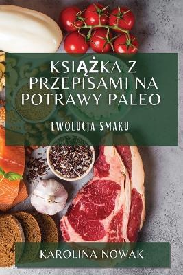 Ksiazka z Przepisami na Potrawy Paleo: Ewolucja Smaku - Karolina Nowak - cover