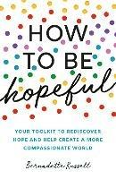 How to Be Hopeful: Your Toolkit to Rediscover Hope and Help Create a More Compassionate World - Bernadette Russell - cover