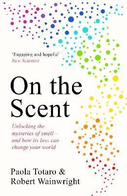 On the Scent: Unlocking the Mysteries of Smell - and How Its Loss Can Change Your World - Paola Totaro,Robert Wainwright - cover