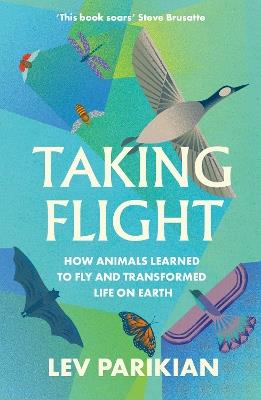 Taking Flight: How Animals Learned to Fly and Transformed Life on Earth - Lev Parikian - cover